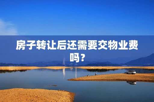 房子转让后还需要交物业费吗？