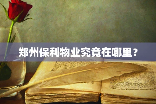 郑州保利物业究竟在哪里？