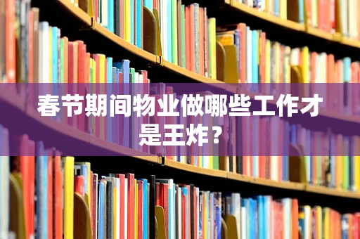 春节期间物业做哪些工作才是王炸？