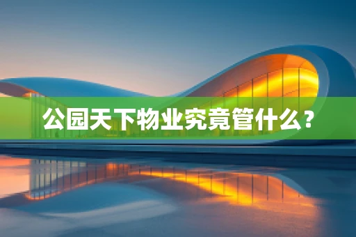 公园天下物业究竟管什么？