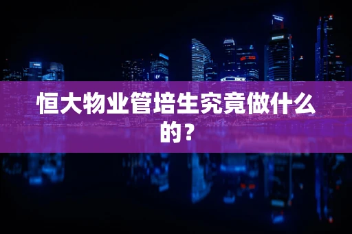 恒大物业管培生究竟做什么的？