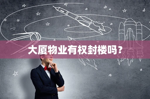 大厦物业有权封楼吗？