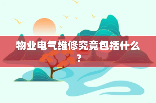 物业电气维修究竟包括什么？