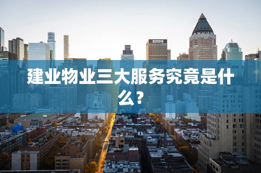 建业物业三大服务究竟是什么？