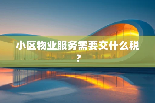 小区物业服务需要交什么税？