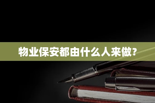 物业保安都由什么人来做？