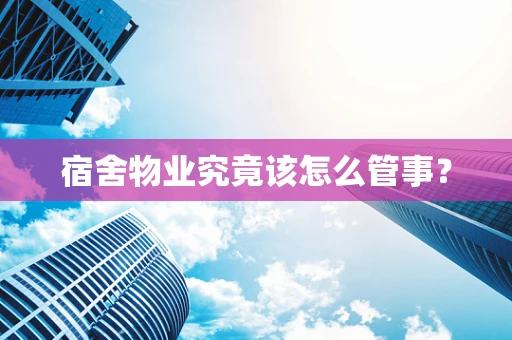 宿舍物业究竟该怎么管事？