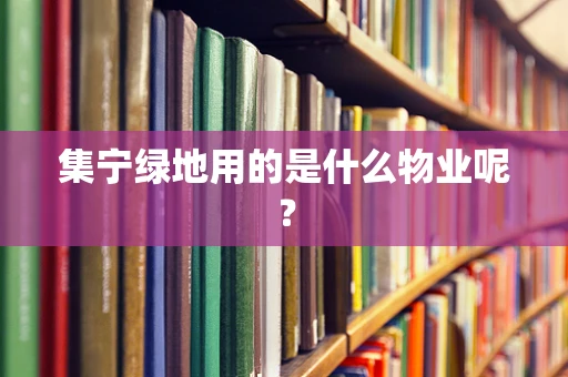 集宁绿地用的是什么物业呢？