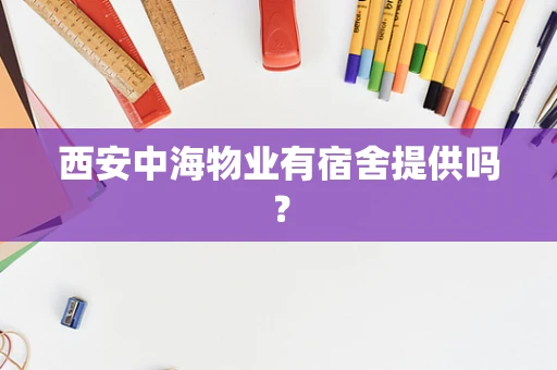 西安中海物业有宿舍提供吗？