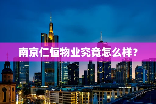 南京仁恒物业究竟怎么样？