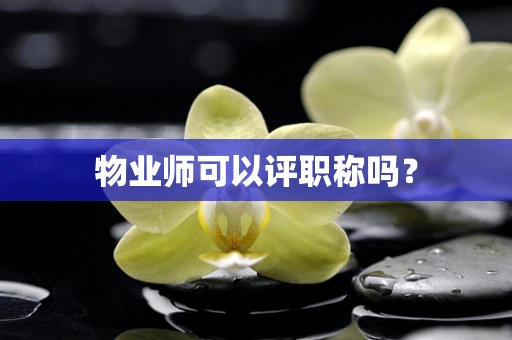 物业师可以评职称吗？