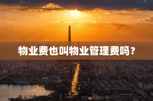 物业费也叫物业管理费吗? 物业费也叫物业管理费吗?