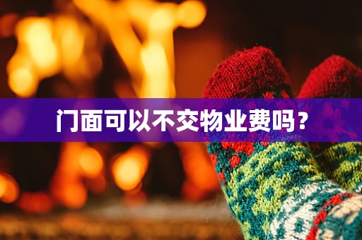 门面可以不交物业费吗? 门面可以不交物业费吗?