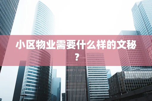 小区物业需要什么样的文秘? 小区物业需要什么样的文秘?