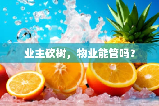 业主砍树,物业能管吗? 业主砍树,物业能管吗?