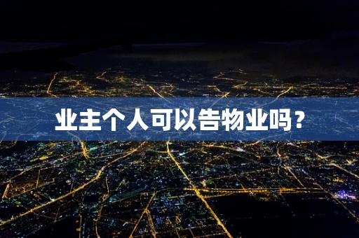 业主个人可以告物业吗? 业主个人可以告物业吗?