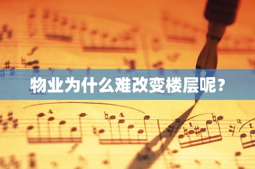 物业为什么难改变楼层呢？