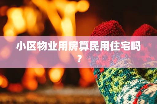 小区物业用房算民用住宅吗? 小区物业用房算民用住宅吗?