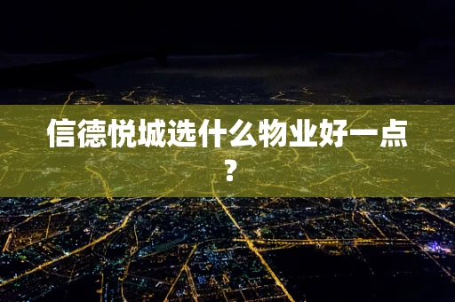 信德悦城选什么物业好一点? 信德悦城选什么物业好一点?