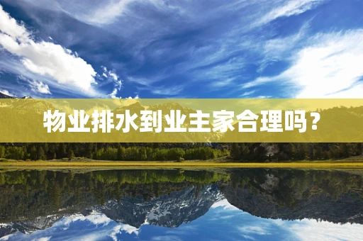 物业排水到业主家合理吗? 物业排水到业主家合理吗?