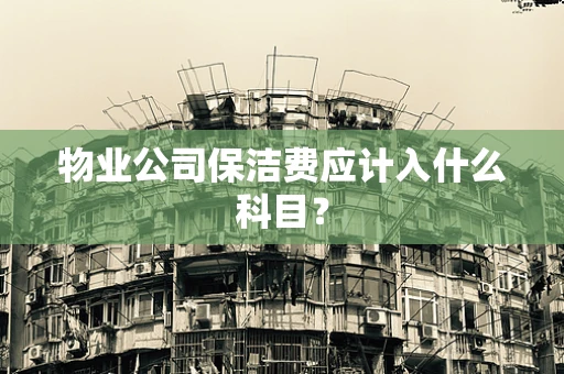 物业公司保洁费应计入什么科目? 物业公司保洁费应计入什么科目?