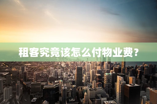 租客究竟该怎么付物业费？