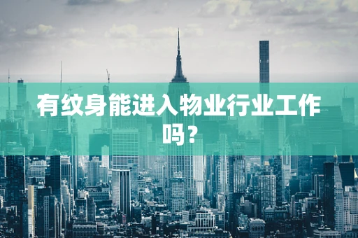 有纹身能进入物业行业工作吗？