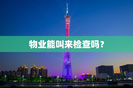物业能叫来检查吗? 物业能叫来检查吗?